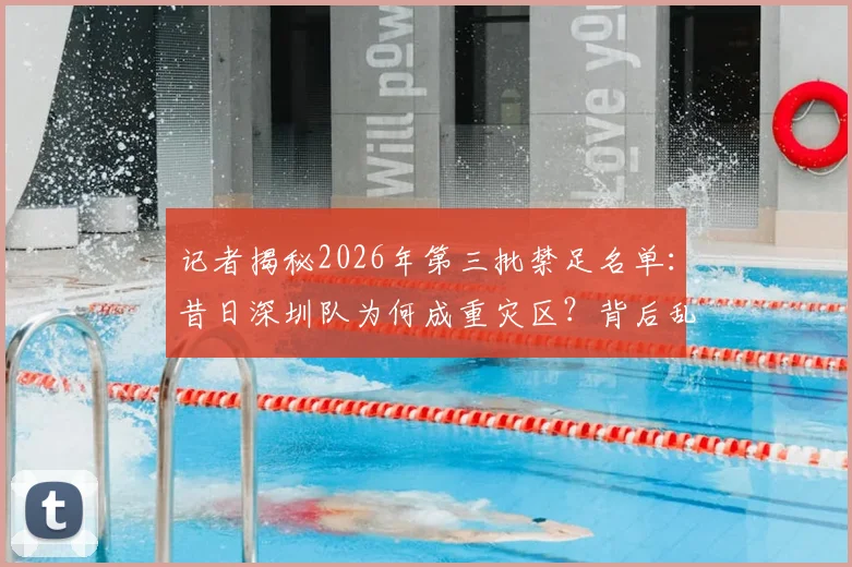 记者揭秘2026年第三批禁足名单:昔日深圳队为何成重灾区?背后乱象深度梳理