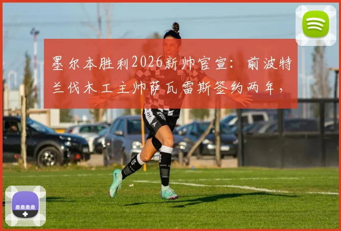 墨尔本胜利2026新帅官宣：前波特兰伐木工主帅萨瓦雷斯签约两年，年薪战术及执教前景分析