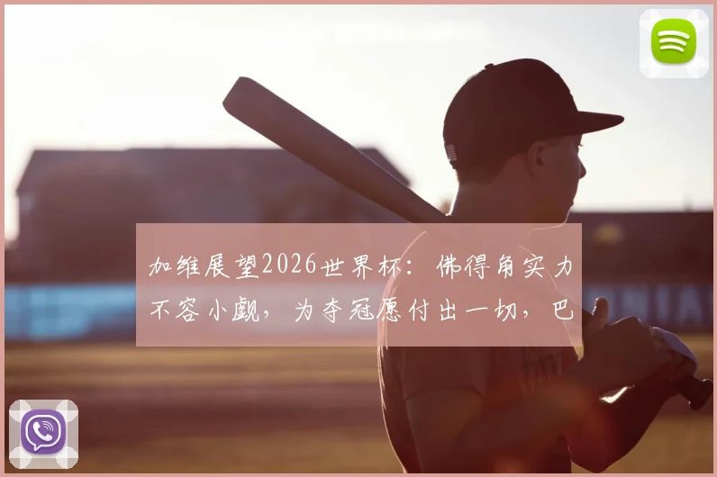 加维展望2026世界杯：佛得角实力不容小觑，为夺冠愿付出一切，巴萨新星访谈实录与未来展望