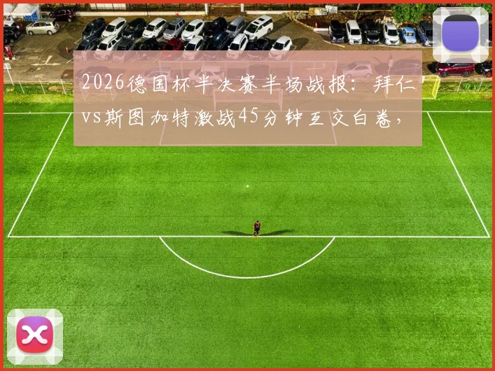 2026德国杯半决赛半场战报:拜仁vs斯图加特激战45分钟互交白卷,斯坦尼西奇远射考验门将