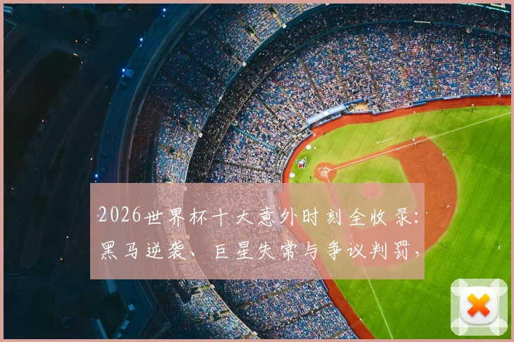 2026世界杯十大意外时刻全收录：黑马逆袭、巨星失常与争议判罚，带你重温经典名场面！