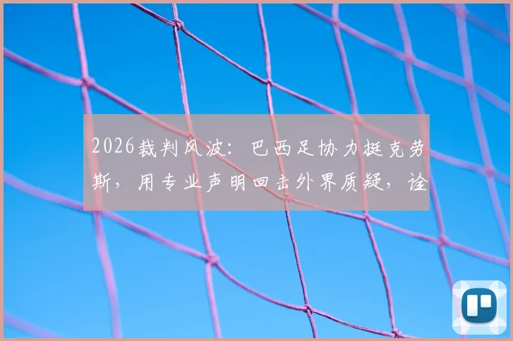2026裁判风波：巴西足协力挺克劳斯，用专业声明回击外界质疑，诠释何为典范职业精神