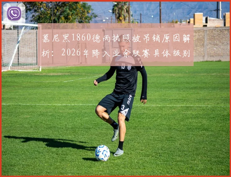 慕尼黑1860德丙执照被吊销原因解析：2026年降入业余联赛具体级别及对俱乐部未来影响