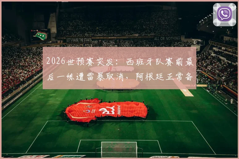2026世预赛突发：西班牙队赛前最后一练遭雷暴取消，阿根廷正常备战，战术准备或成关键胜负手