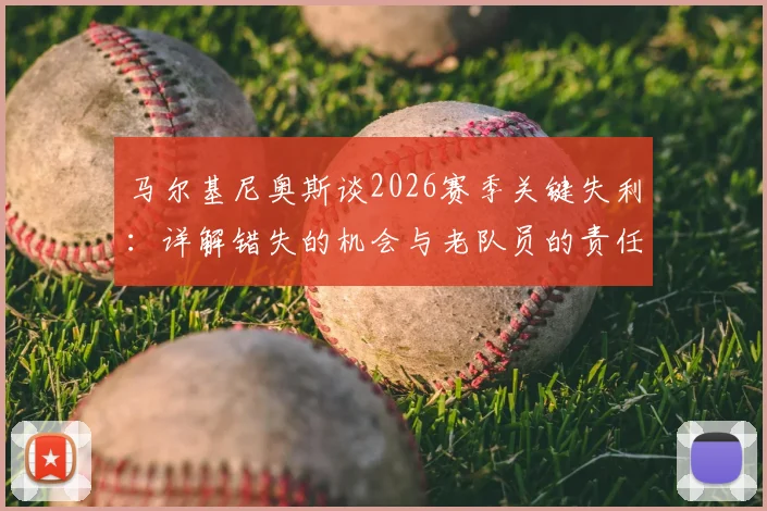 马尔基尼奥斯谈2026赛季关键失利：详解错失的机会与老队员的责任担当，球队未来路在何方