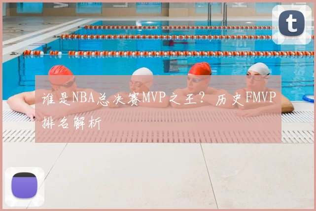谁是NBA总决赛MVP之王?历史FMVP排名解析
