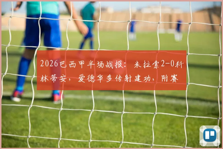 2026巴西甲半场战报:米拉索2-0科林蒂安,爱德华多传射建功,附赛事分析与球队近况解读