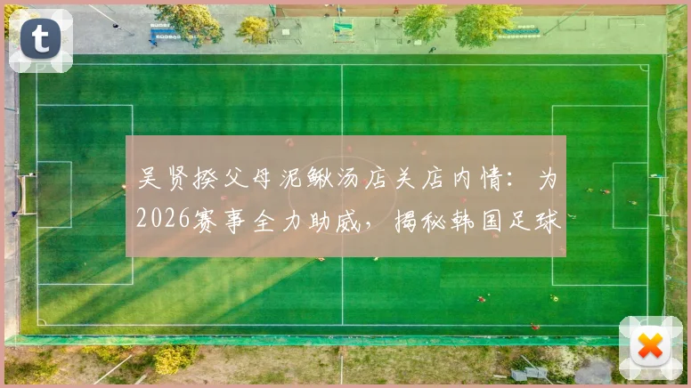 吴贤揆父母泥鳅汤店关店内情:为2026赛事全力助威,揭秘韩国足球新星的家庭支持