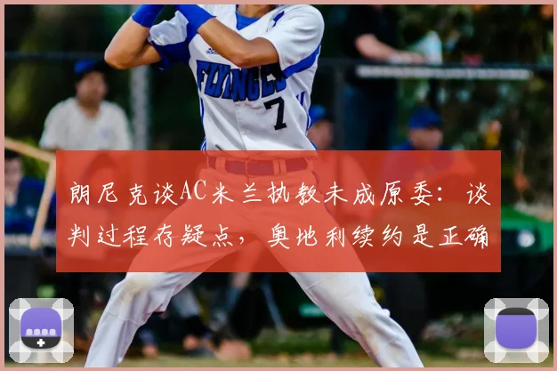 朗尼克谈AC米兰执教未成原委：谈判过程存疑点，奥地利续约是正确选择，解析教练2026年职业规划