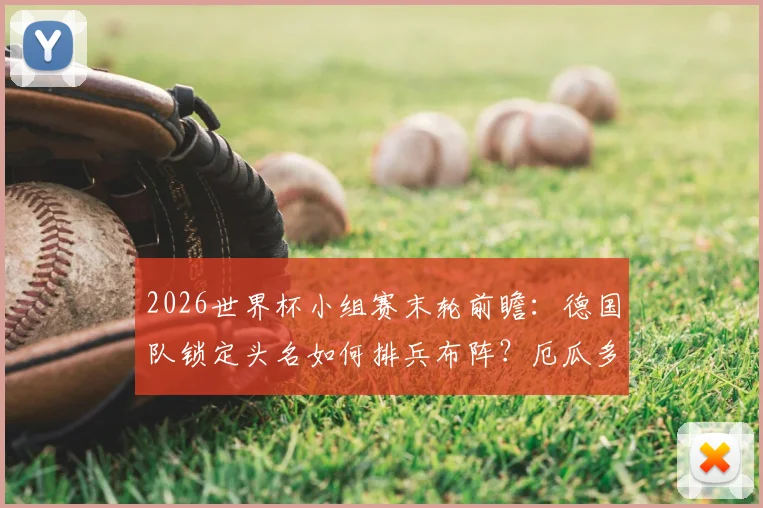 2026世界杯小组赛末轮前瞻：德国队锁定头名如何排兵布阵？厄瓜多尔为晋级必须血战到底