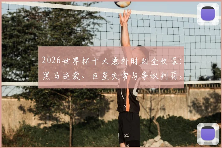 2026世界杯十大意外时刻全收录：黑马逆袭、巨星失常与争议判罚，带你重温经典名场面！