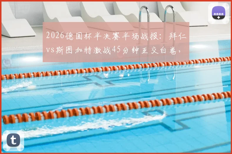 2026德国杯半决赛半场战报：拜仁vs斯图加特激战45分钟互交白卷，斯坦尼西奇远射考验门将