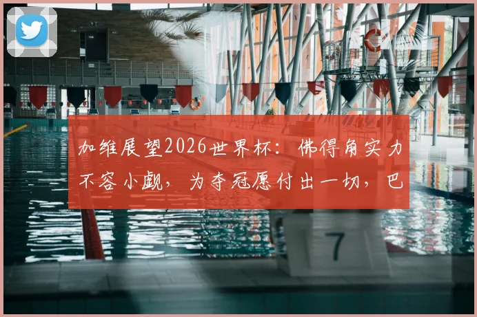 加维展望2026世界杯：佛得角实力不容小觑，为夺冠愿付出一切，巴萨新星访谈实录与未来展望
