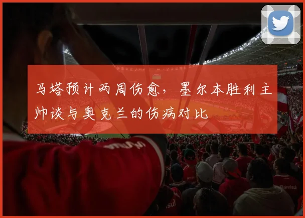 马塔预计两周伤愈，墨尔本胜利主帅谈与奥克兰的伤病对比