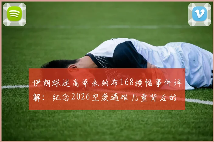 伊朗球迷高举米纳布168横幅事件详解：纪念2026空袭遇难儿童背后的体育与政治交织