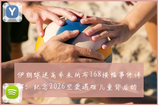 伊朗球迷高举米纳布168横幅事件详解:纪念2026空袭遇难儿童背后的体育与政治交织
