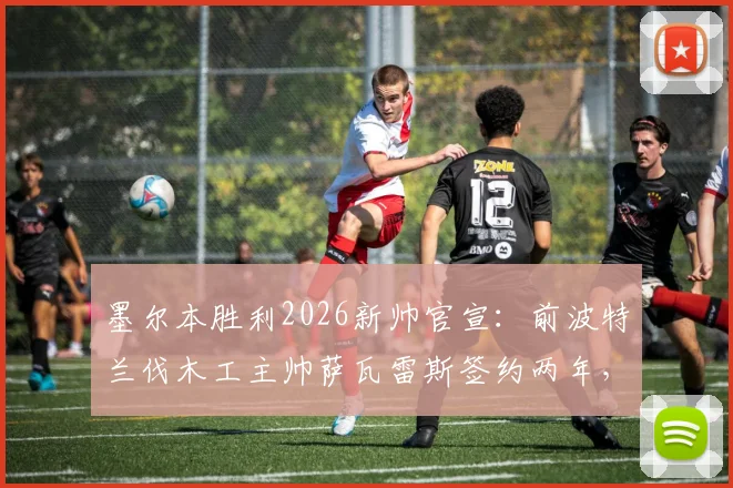 墨尔本胜利2026新帅官宣：前波特兰伐木工主帅萨瓦雷斯签约两年，年薪战术及执教前景分析