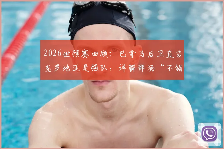 2026世预赛回顾：巴拿马后卫直言克罗地亚是强队，详解那场“不错”的比赛过程