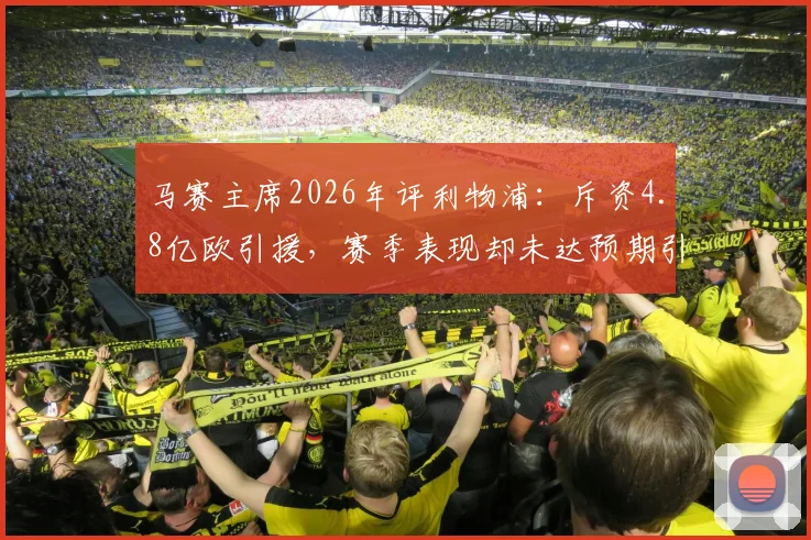 马赛主席2026年评利物浦：斥资4.8亿欧引援，赛季表现却未达预期引热议